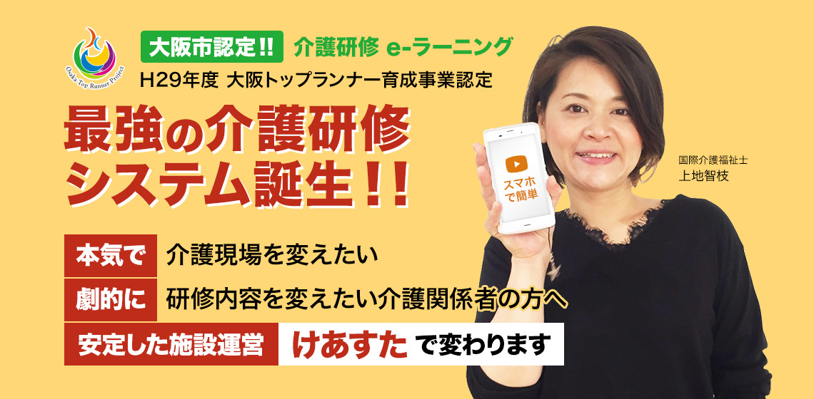 H29年度大阪トップランナー育成事業認定 最強の介護研修システム誕生!!本気で介護現場を変えたい。劇的に研修内容を変えたい介護関係者の方へ。安定した施設運営けあすたで変わります